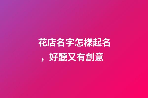 花店名字怎樣起名，好聽又有創意